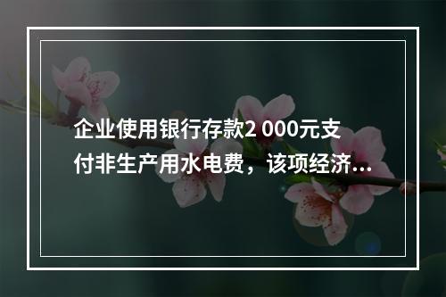 企业使用银行存款2 000元支付非生产用水电费，该项经济业务