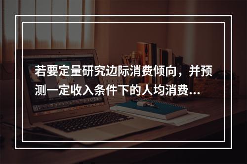 若要定量研究边际消费倾向，并预测一定收入条件下的人均消费金额