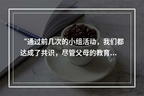 “通过前几次的小组活动，我们都达成了共识，尽管父母的教育方式