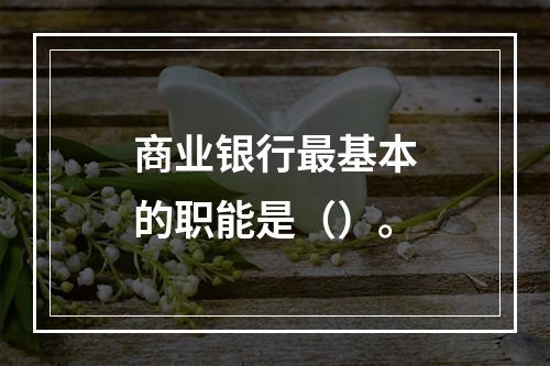 商业银行最基本的职能是（）。