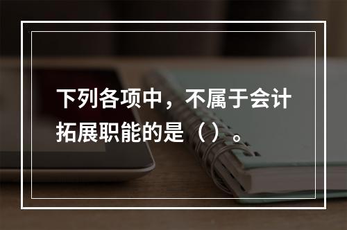 下列各项中，不属于会计拓展职能的是（ ）。