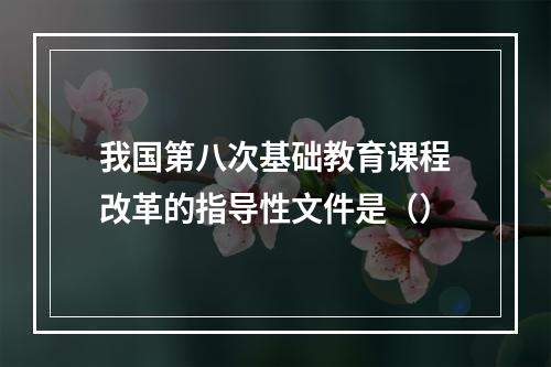 我国第八次基础教育课程改革的指导性文件是（）