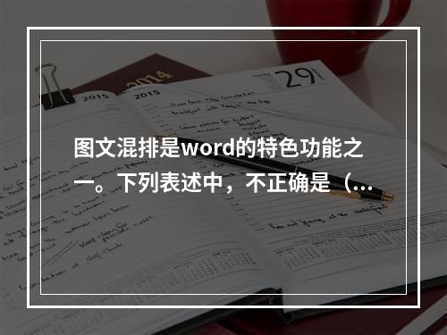 图文混排是word的特色功能之一。下列表述中，不正确是（）