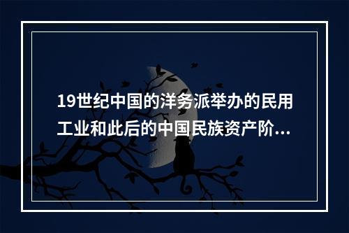 19世纪中国的洋务派举办的民用工业和此后的中国民族资产阶级创