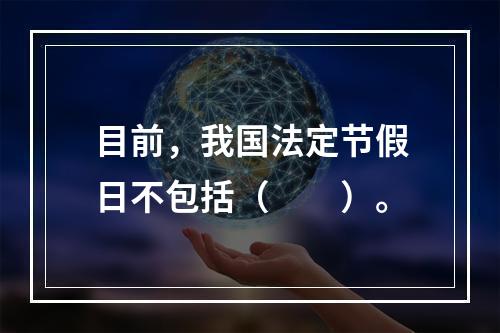 目前，我国法定节假日不包括（　　）。