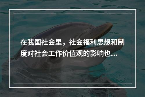 在我国社会里，社会福利思想和制度对社会工作价值观的影响也是