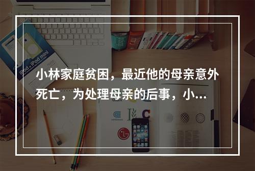 小林家庭贫困，最近他的母亲意外死亡，为处理母亲的后事，小林向