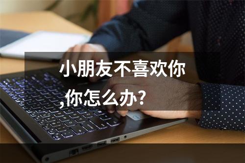 小朋友不喜欢你,你怎么办?