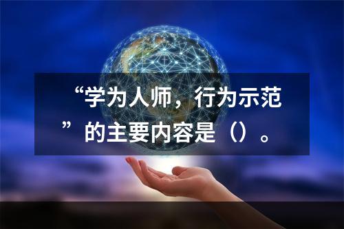 “学为人师，行为示范”的主要内容是（）。