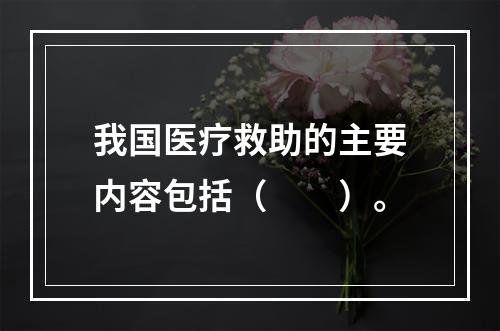 我国医疗救助的主要内容包括（　　）。