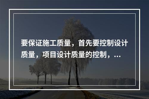 要保证施工质量，首先要控制设计质量，项目设计质量的控制，以（