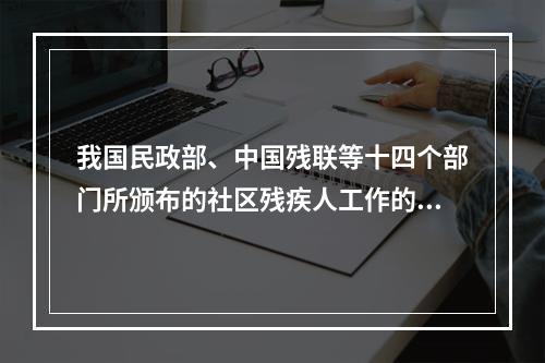 我国民政部、中国残联等十四个部门所颁布的社区残疾人工作的基本