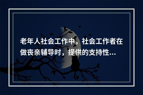 老年人社会工作中，社会工作者在做丧亲辅导时，提供的支持性服务