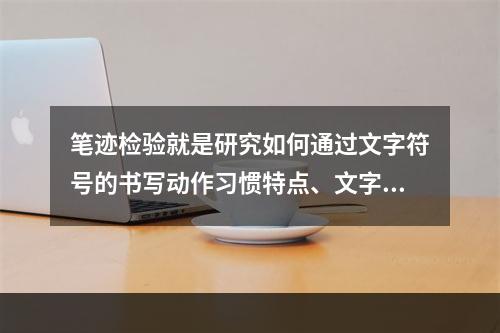 笔迹检验就是研究如何通过文字符号的书写动作习惯特点、文字布局