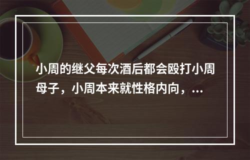 小周的继父每次酒后都会殴打小周母子，小周本来就性格内向，因长