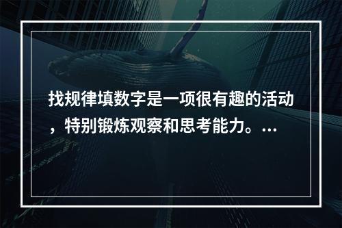 找规律填数字是一项很有趣的活动，特别锻炼观察和思考能力。下列