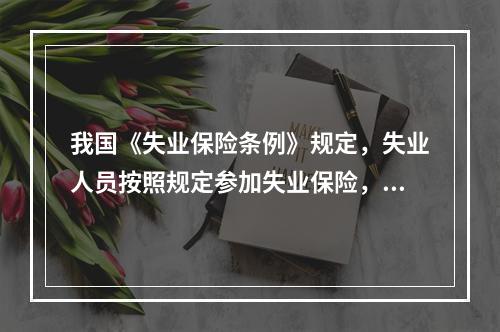 我国《失业保险条例》规定，失业人员按照规定参加失业保险，所在