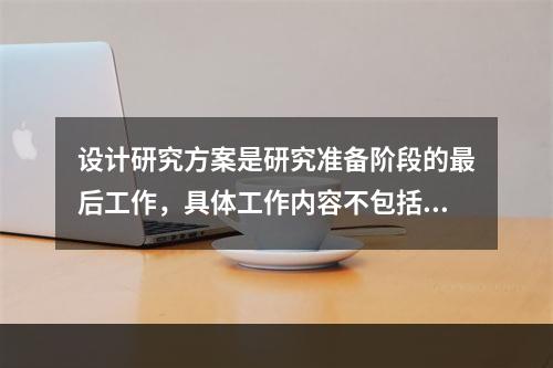 设计研究方案是研究准备阶段的最后工作，具体工作内容不包括（　