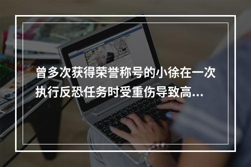 曾多次获得荣誉称号的小徐在一次执行反恐任务时受重伤导致高位截