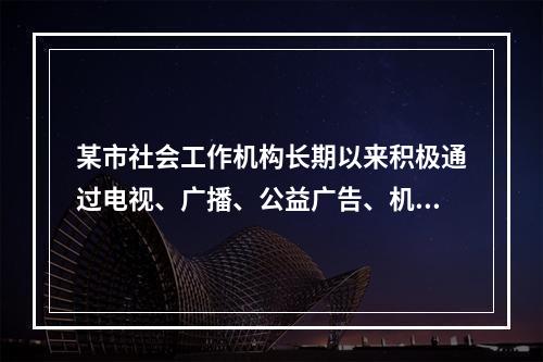 某市社会工作机构长期以来积极通过电视、广播、公益广告、机构咨