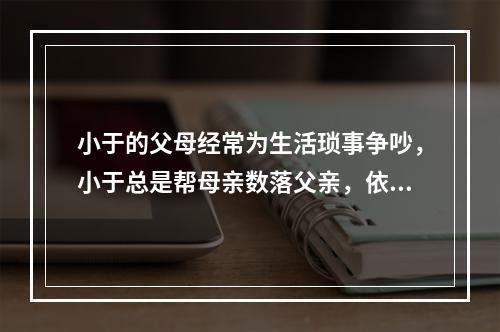 小于的父母经常为生活琐事争吵，小于总是帮母亲数落父亲，依据米