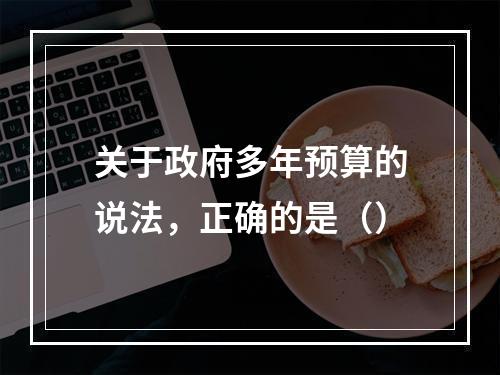 关于政府多年预算的说法，正确的是（）