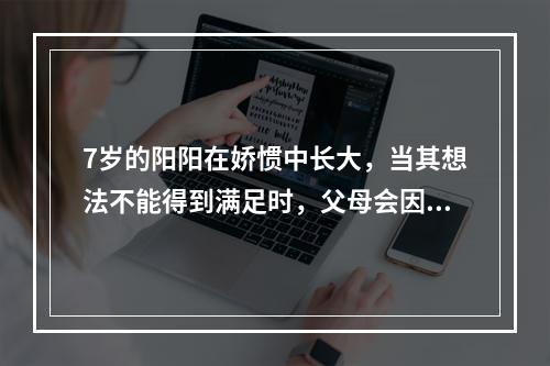 7岁的阳阳在娇惯中长大，当其想法不能得到满足时，父母会因其哭