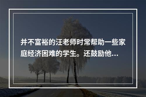 并不富裕的汪老师时常帮助一些家庭经济困难的学生。还鼓励他们克