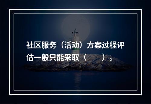 社区服务（活动）方案过程评估一般只能采取（　　）。