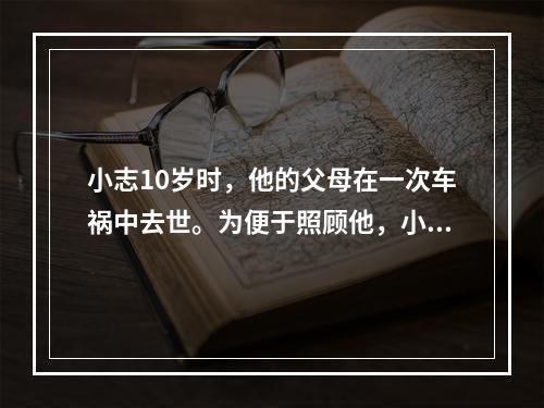 小志10岁时，他的父母在一次车祸中去世。为便于照顾他，小志的