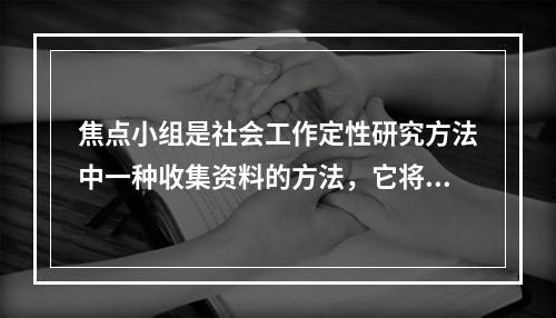 焦点小组是社会工作定性研究方法中一种收集资料的方法，它将多名