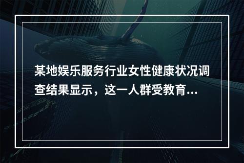 某地娱乐服务行业女性健康状况调查结果显示，这一人群受教育程度