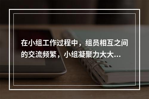 在小组工作过程中，组员相互之间的交流频繁，小组凝聚力大大增强