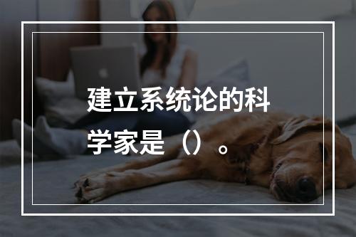 建立系统论的科学家是（）。