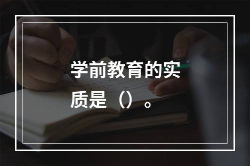 学前教育的实质是（）。