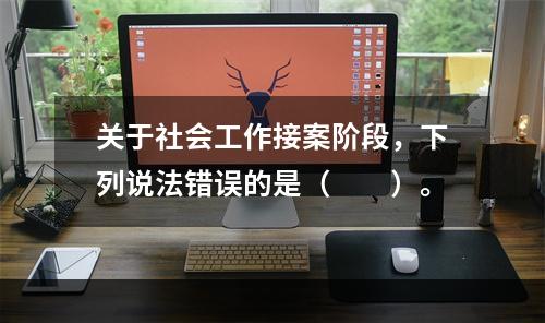 关于社会工作接案阶段，下列说法错误的是（　　）。