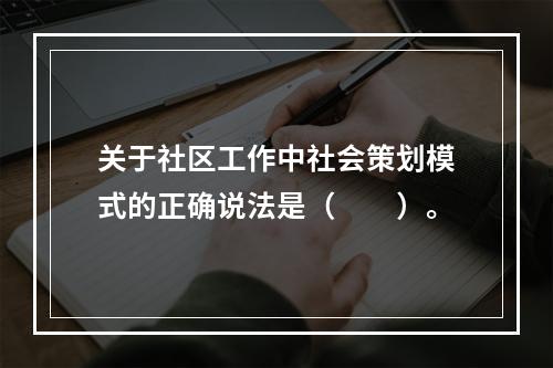 关于社区工作中社会策划模式的正确说法是（　　）。