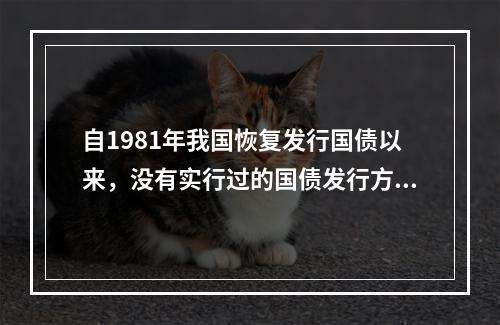 自1981年我国恢复发行国债以来，没有实行过的国债发行方式是