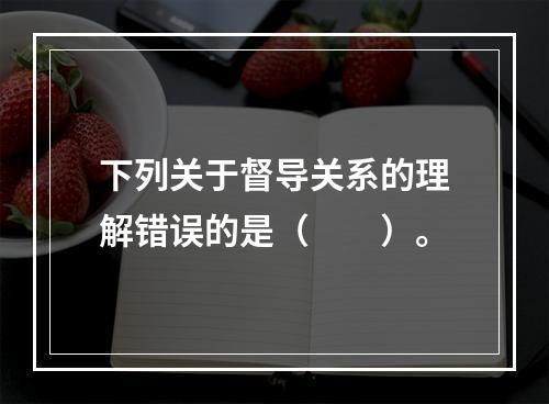 下列关于督导关系的理解错误的是（　　）。