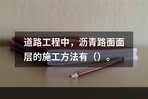 道路工程中，沥青路面面层的施工方法有（）。