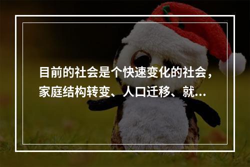 目前的社会是个快速变化的社会，家庭结构转变、人口迁移、就业压