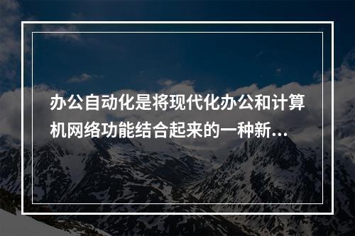 办公自动化是将现代化办公和计算机网络功能结合起来的一种新型的