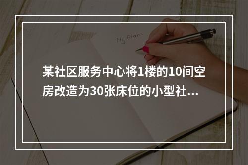 某社区服务中心将1楼的10间空房改造为30张床位的小型社区敬