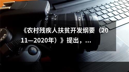 《农村残疾人扶贫开发纲要（2011—2020年）》提出，到2