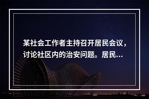 某社会工作者主持召开居民会议，讨论社区内的治安问题。居民黄女