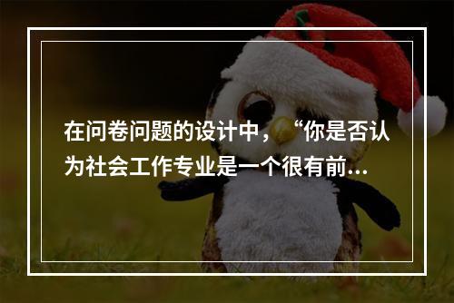 在问卷问题的设计中，“你是否认为社会工作专业是一个很有前途的