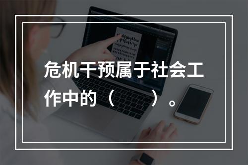 危机干预属于社会工作中的（　　）。