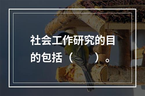 社会工作研究的目的包括（　　）。