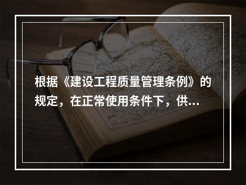 根据《建设工程质量管理条例》的规定，在正常使用条件下，供热与