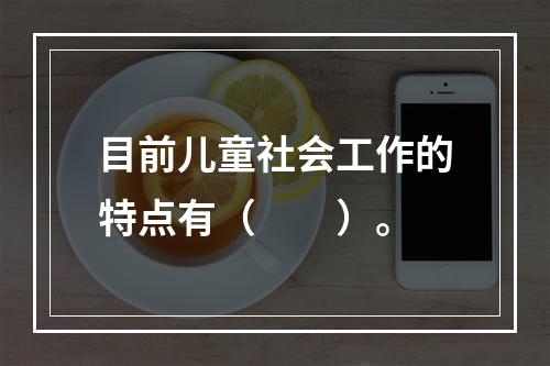 目前儿童社会工作的特点有（　　）。